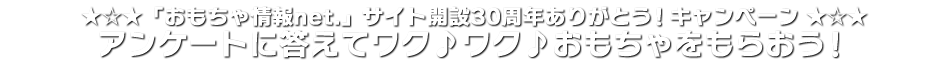 「おもちゃ情報net.」30周年ありがとう！キャンペーン